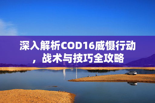 深入解析COD16威慑行动，战术与技巧全攻略