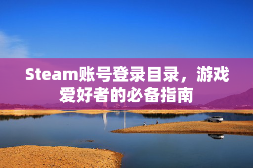 Steam账号登录目录，游戏爱好者的必备指南