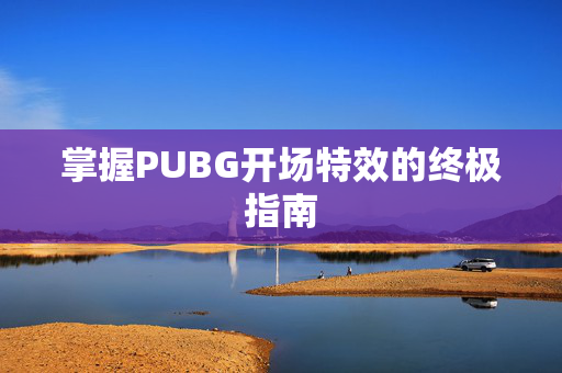 掌握PUBG开场特效的终极指南