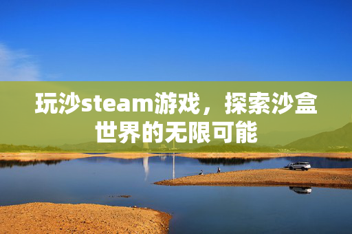 玩沙steam游戏，探索沙盒世界的无限可能