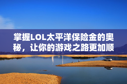 掌握LOL太平洋保险金的奥秘，让你的游戏之路更加顺畅