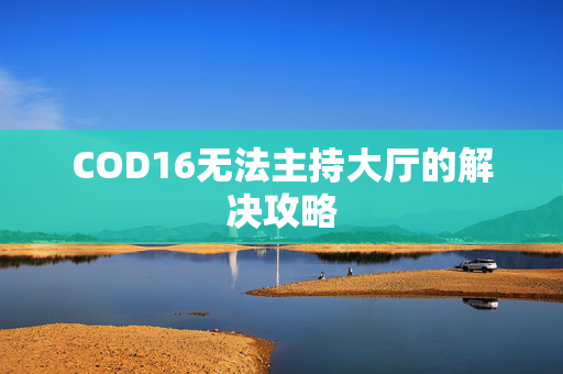 COD16无法主持大厅的解决攻略