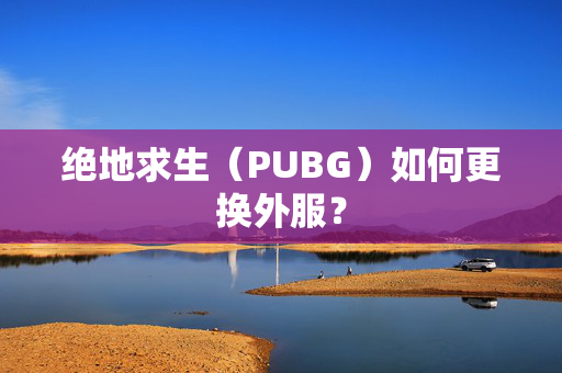 绝地求生（PUBG）如何更换外服？
