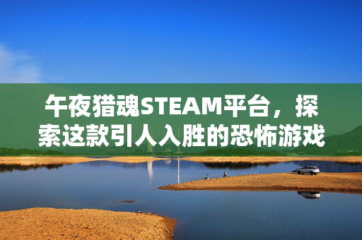 午夜猎魂STEAM平台，探索这款引人入胜的恐怖游戏