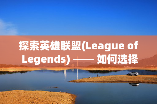 探索英雄联盟(League of Legends) —— 如何选择最佳皮肤