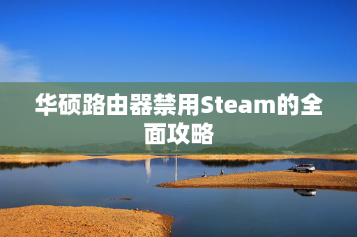 华硕路由器禁用Steam的全面攻略