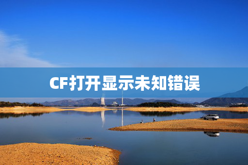 CF打开显示未知错误