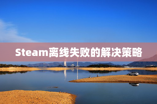 Steam离线失败的解决策略