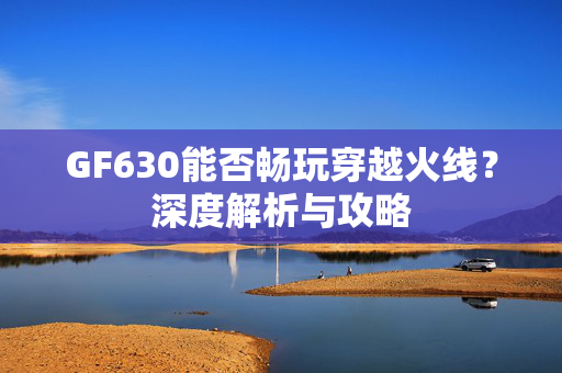GF630能否畅玩穿越火线？深度解析与攻略