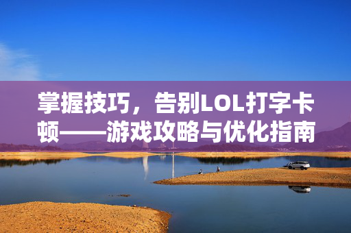 掌握技巧，告别LOL打字卡顿——游戏攻略与优化指南