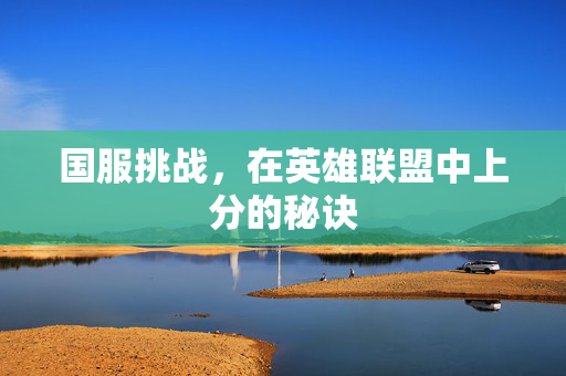 国服挑战，在英雄联盟中上分的秘诀