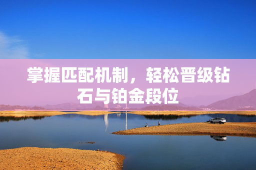 掌握匹配机制，轻松晋级钻石与铂金段位