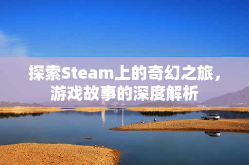 探索Steam上的奇幻之旅，游戏故事的深度解析