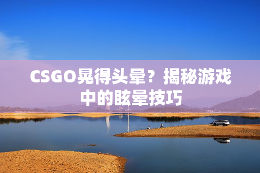CSGO晃得头晕？揭秘游戏中的眩晕技巧