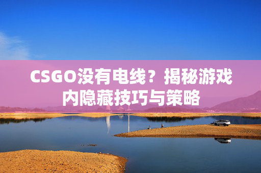 CSGO没有电线？揭秘游戏内隐藏技巧与策略
