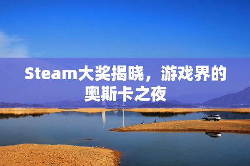 Steam大奖揭晓，游戏界的奥斯卡之夜