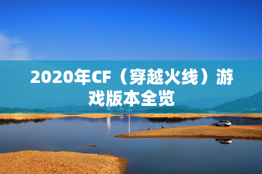 2020年CF（穿越火线）游戏版本全览