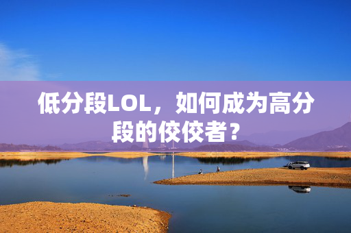低分段LOL，如何成为高分段的佼佼者？