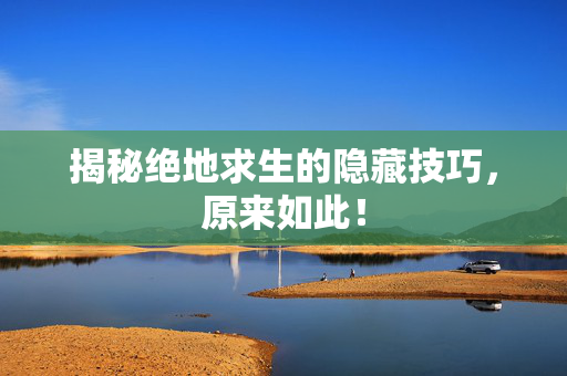 揭秘绝地求生的隐藏技巧，原来如此！