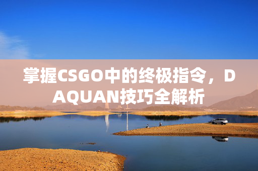 掌握CSGO中的终极指令，DAQUAN技巧全解析