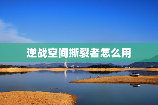 逆战空间撕裂者怎么用