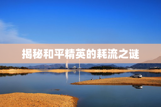 揭秘和平精英的耗流之谜