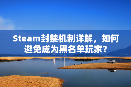 Steam封禁机制详解，如何避免成为黑名单玩家？
