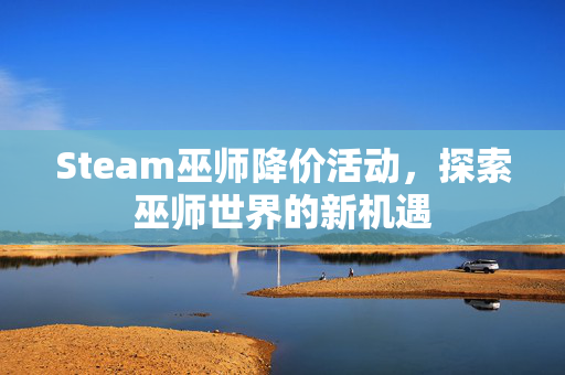 Steam巫师降价活动，探索巫师世界的新机遇