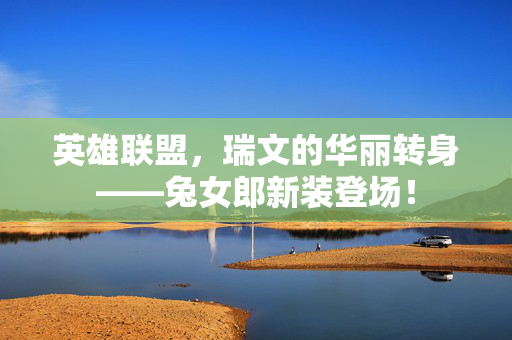 英雄联盟，瑞文的华丽转身——兔女郎新装登场！