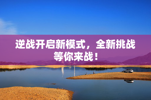 逆战开启新模式，全新挑战等你来战！