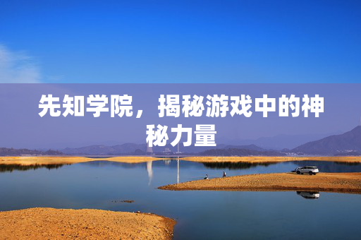 先知学院,揭秘游戏中的神秘力量 先知学院,揭秘游戏中的神秘力量