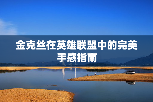 金克丝在英雄联盟中的完美手感指南