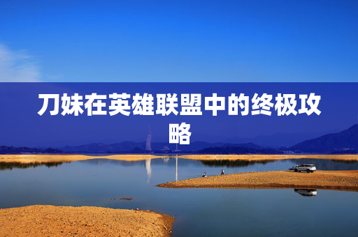 刀妹在英雄联盟中的终极攻略