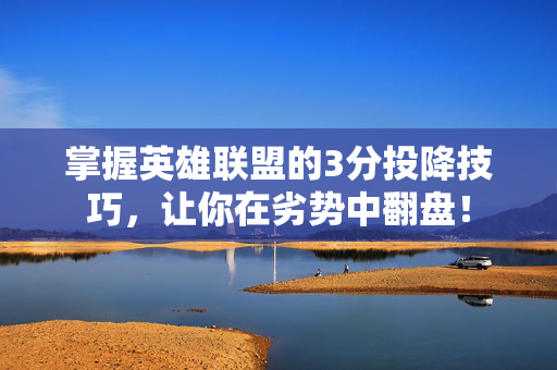 掌握英雄联盟的3分投降技巧，让你在劣势中翻盘！