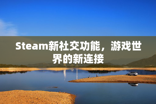 Steam新社交功能，游戏世界的新连接
