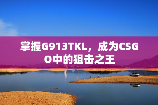 掌握G913TKL，成为CSGO中的狙击之王