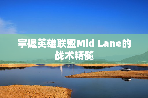 掌握英雄联盟Mid Lane的战术精髓