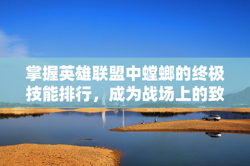 掌握英雄联盟中螳螂的终极技能排行，成为战场上的致命猎手