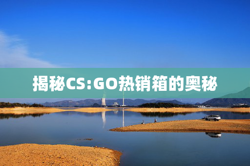 揭秘CS:GO热销箱的奥秘