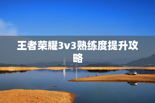 王者荣耀3v3熟练度提升攻略