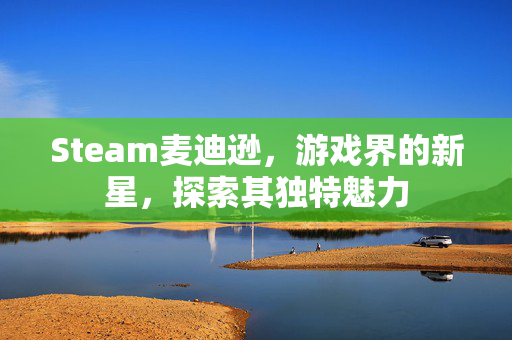 Steam麦迪逊，游戏界的新星，探索其独特魅力