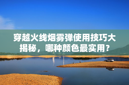 穿越火线烟雾弹使用技巧大揭秘，哪种颜色最实用？