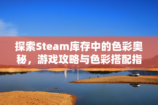 探索Steam库存中的色彩奥秘，游戏攻略与色彩搭配指南