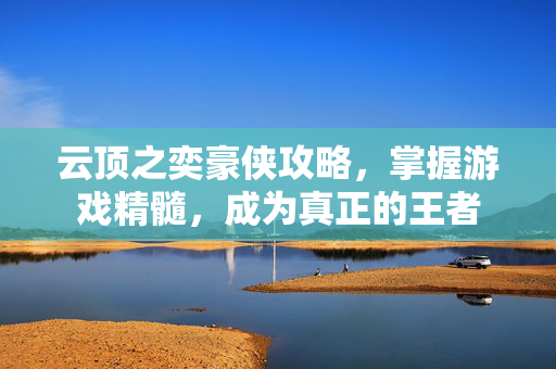 云顶之奕豪侠攻略，掌握游戏精髓，成为真正的王者