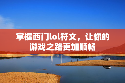 掌握西门lol符文，让你的游戏之路更加顺畅