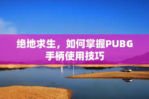 绝地求生，如何掌握PUBG手柄使用技巧