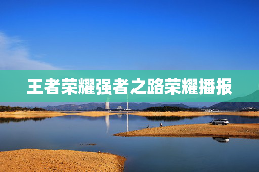王者荣耀强者之路荣耀播报