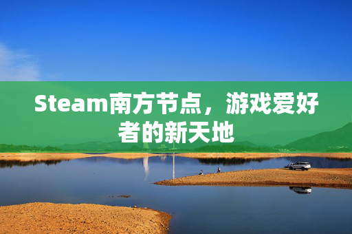 Steam南方节点，游戏爱好者的新天地