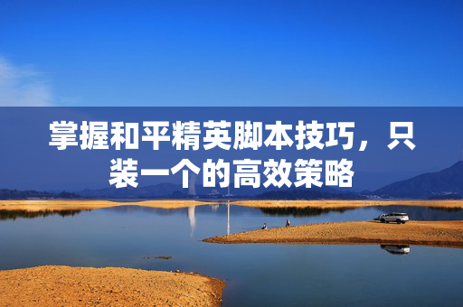 掌握和平精英脚本技巧，只装一个的高效策略