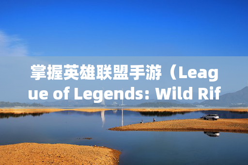 掌握英雄联盟手游（League of Legends: Wild Rift）中的减速技巧，让你的对战更加致命！